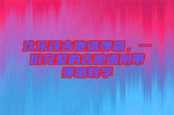 歡樂頌吉他譜彈唱，一份完整的吉他譜附帶彈唱教學(xué)