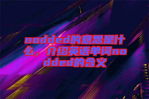 nodded的意思是什么，介紹英語單詞nodded的含義