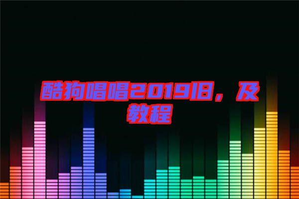 酷狗唱唱2019舊，及教程
