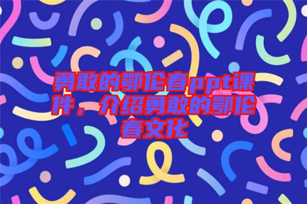 勇敢的鄂倫春ppt課件，介紹勇敢的鄂倫春文化