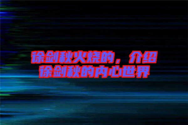 徐劍秋火燒的，介紹徐劍秋的內(nèi)心世界