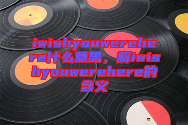 iwishyouwerehere什么意思，解iwishyouwerehere的含義