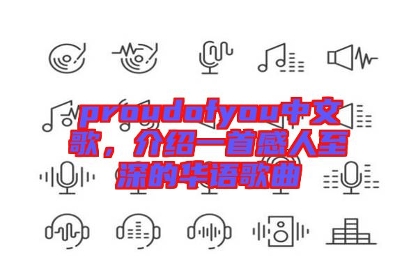 proudofyou中文歌，介紹一首感人至深的華語歌曲