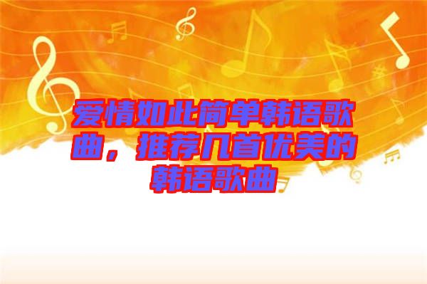 愛(ài)情如此簡(jiǎn)單韓語(yǔ)歌曲，推薦幾首優(yōu)美的韓語(yǔ)歌曲