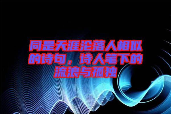 同是天涯淪落人相似的詩句，詩人筆下的流浪與孤獨(dú)