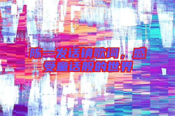 陳一發(fā)話鎮(zhèn)歌詞，感受童話般的世界