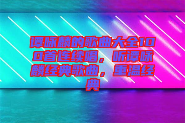 譚詠麟的歌曲大全100首連續(xù)唱，聽譚詠麟經(jīng)典歌曲，重溫經(jīng)典