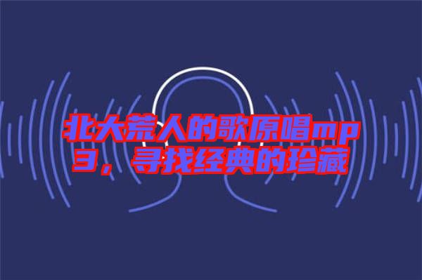 北大荒人的歌原唱mp3，尋找經(jīng)典的珍藏
