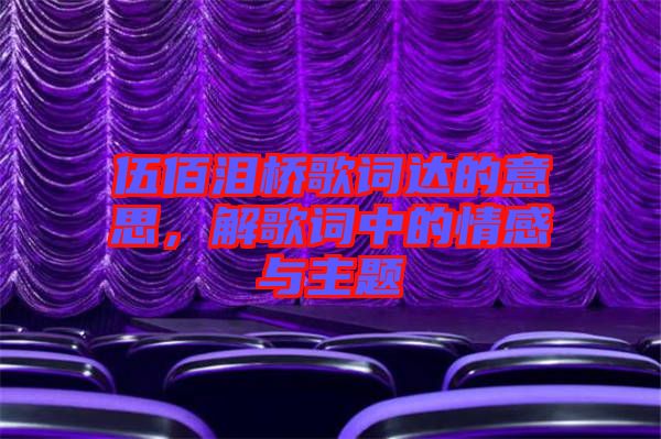 伍佰淚橋歌詞達的意思，解歌詞中的情感與主題
