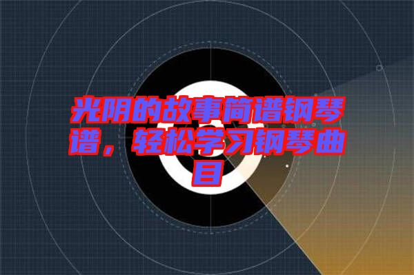 光陰的故事簡譜鋼琴譜，輕松學(xué)習(xí)鋼琴曲目