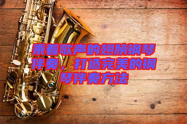 乘著歌聲的翅膀鋼琴伴奏，打造完美的鋼琴伴奏方法