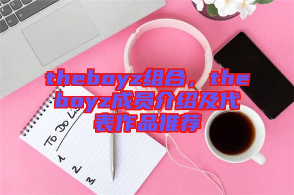theboyz組合，theboyz成員介紹及代表作品推薦
