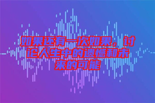 如果還有一次如果，討論人生中的遺憾和未來的可能