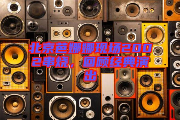 北京芭娜娜現場2002串燒，回顧經典演出