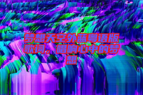 夢(mèng)想天空外藍(lán)粵語(yǔ)版歌詞，唱響心中的夢(mèng)想