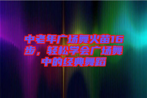 中老年廣場舞火苗16步，輕松學(xué)會廣場舞中的經(jīng)典舞蹈