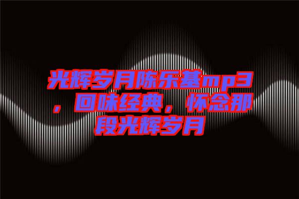 光輝歲月陳樂基mp3，回味經典，懷念那段光輝歲月