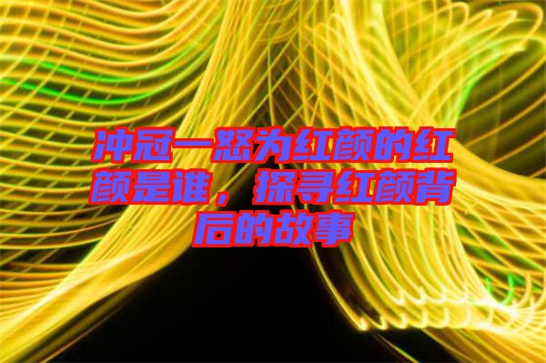 沖冠一怒為紅顏的紅顏是誰(shuí)，探尋紅顏背后的故事