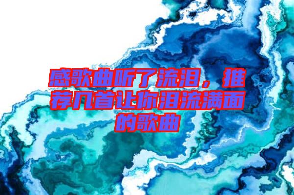 感歌曲聽了流淚，推薦幾首讓你淚流滿面的歌曲