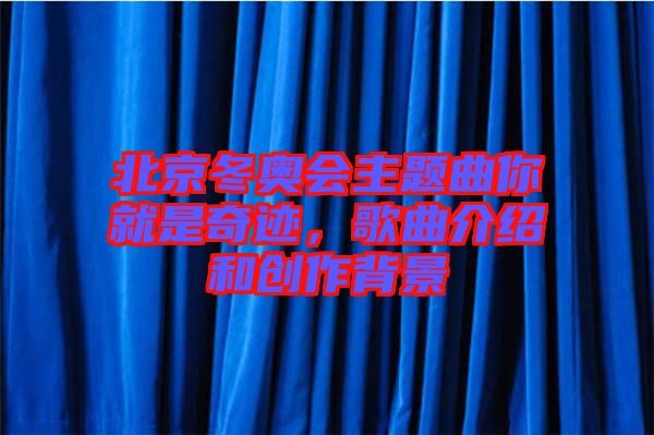 北京冬奧會主題曲你就是奇跡，歌曲介紹和創(chuàng)作背景