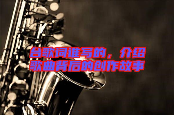 臺(tái)歌詞誰寫的，介紹歌曲背后的創(chuàng)作故事