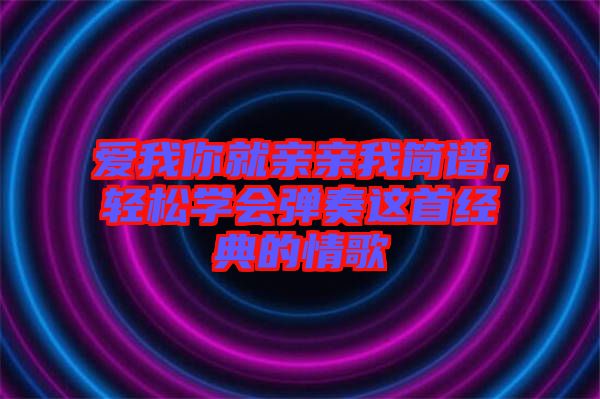 愛我你就親親我簡譜，輕松學(xué)會彈奏這首經(jīng)典的情歌