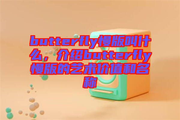 butterfly慢版叫什么，介紹butterfly慢版的藝術(shù)價值和名稱