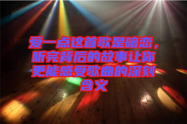 愛一點這首歌是暗戀，聽完背后的故事讓你更能感受歌曲的深刻含義