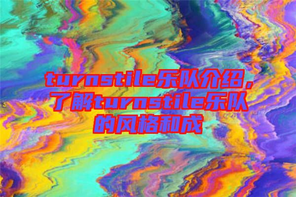 turnstile樂(lè)隊(duì)介紹，了解turnstile樂(lè)隊(duì)的風(fēng)格和成