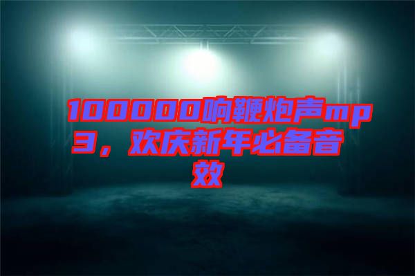 100000響鞭炮聲mp3，歡慶新年必備音效