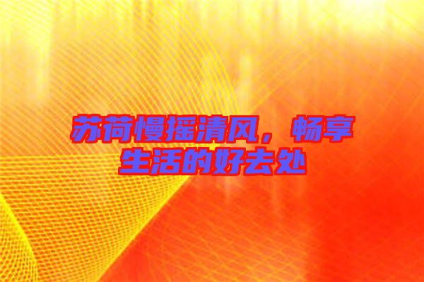 蘇荷慢搖清風(fēng)，暢享生活的好去處