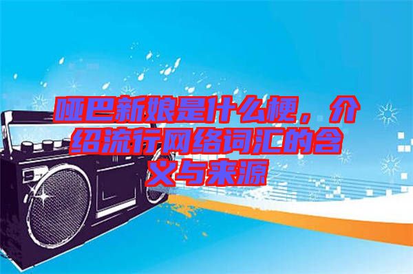 啞巴新娘是什么梗，介紹流行網(wǎng)絡(luò)詞匯的含義與來源
