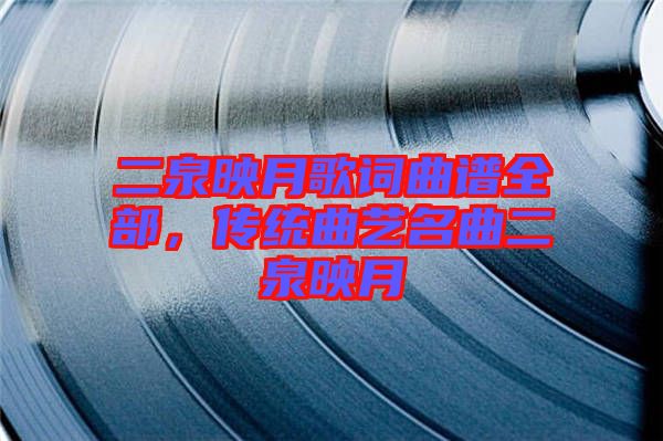 二泉映月歌詞曲譜全部，傳統(tǒng)曲藝名曲二泉映月