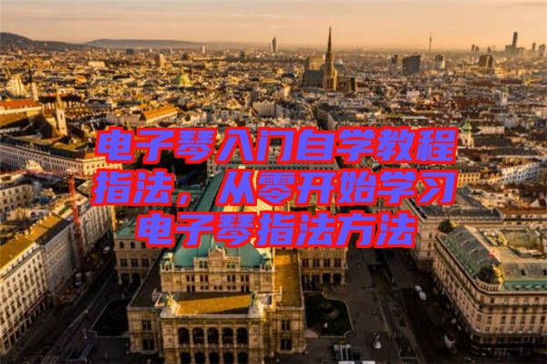 電子琴入門自學教程指法，從零開始學習電子琴指法方法
