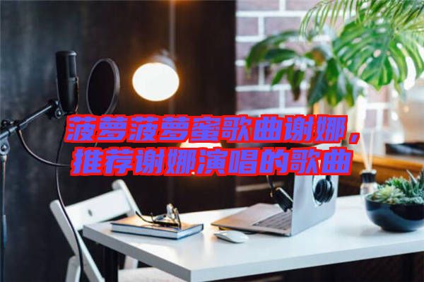 菠蘿菠蘿蜜歌曲謝娜，推薦謝娜演唱的歌曲