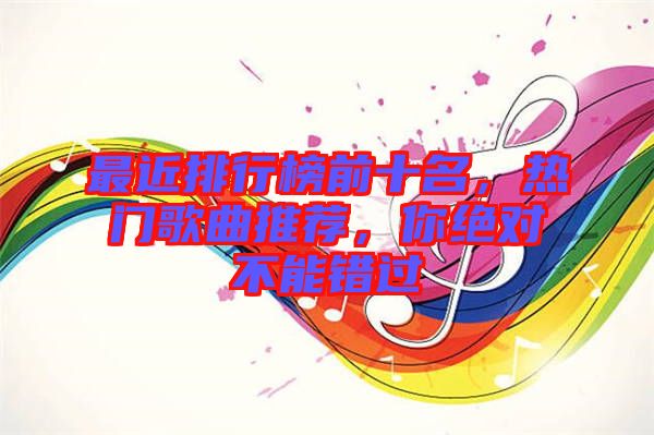 最近排行榜前十名，熱門歌曲推薦，你絕對不能錯過