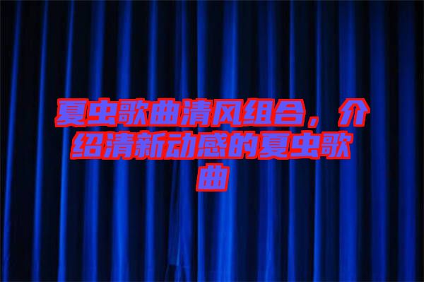 夏蟲歌曲清風(fēng)組合，介紹清新動感的夏蟲歌曲