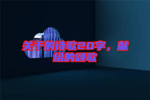關于的詩歌20字，獻給的頌歌