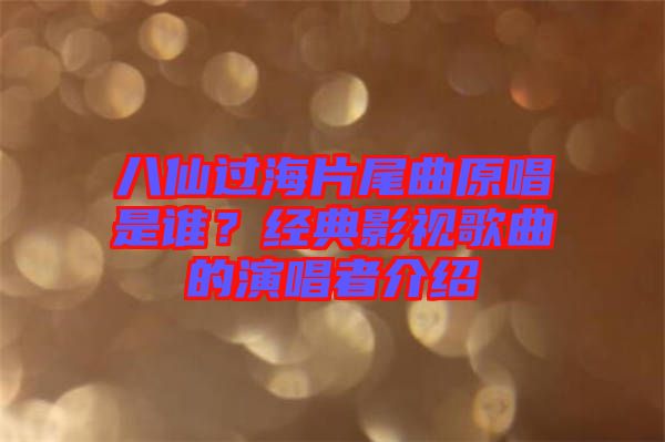 八仙過(guò)海片尾曲原唱是誰(shuí)？經(jīng)典影視歌曲的演唱者介紹