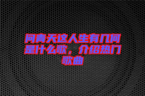 問(wèn)青天這人生有幾何是什么歌，介紹熱門歌曲