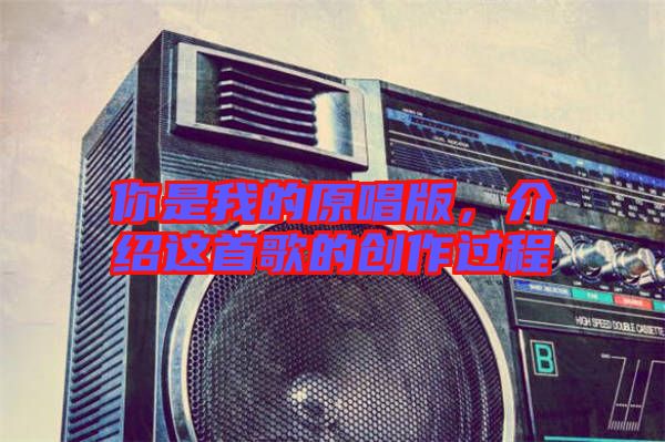 你是我的原唱版，介紹這首歌的創(chuàng)作過程