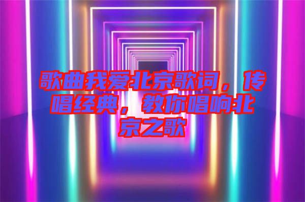 歌曲我愛(ài)北京歌詞，傳唱經(jīng)典，教你唱響北京之歌