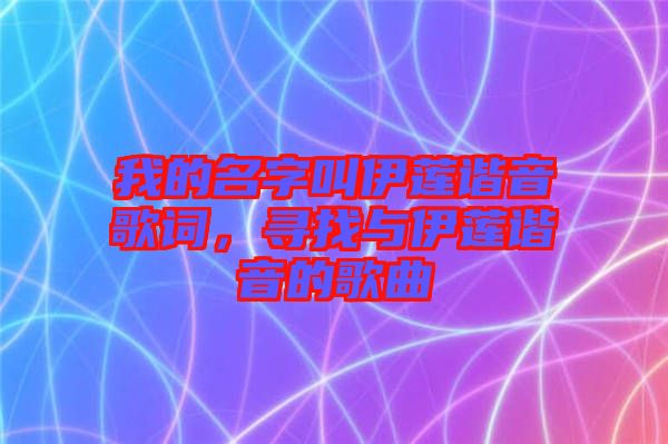 我的名字叫伊蓮諧音歌詞，尋找與伊蓮諧音的歌曲