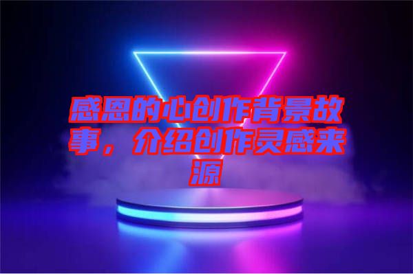 感恩的心創(chuàng)作背景故事，介紹創(chuàng)作靈感來源