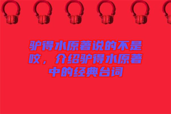 驢得水原著說的不是咬，介紹驢得水原著中的經(jīng)典臺詞