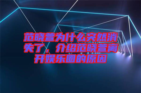 范曉萱為什么突然消失了，介紹范曉萱離開娛樂圈的原因
