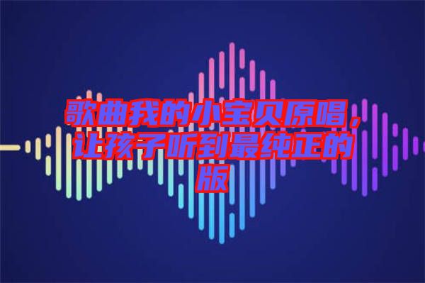 歌曲我的小寶貝原唱，讓孩子聽到最純正的版