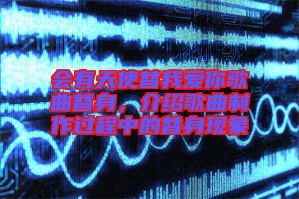 會(huì)有天使替我愛你歌曲替身，介紹歌曲制作過程中的替身現(xiàn)象