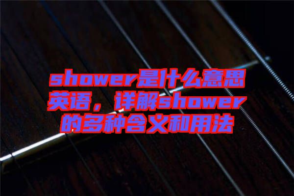 shower是什么意思英語(yǔ)，詳解shower的多種含義和用法