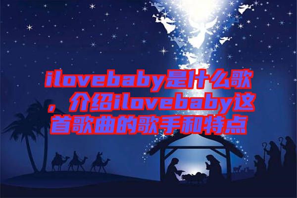 ilovebaby是什么歌，介紹ilovebaby這首歌曲的歌手和特點